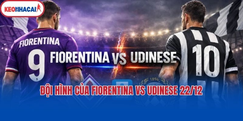 Đội hình của Fiorentina vs Udinese 22/12